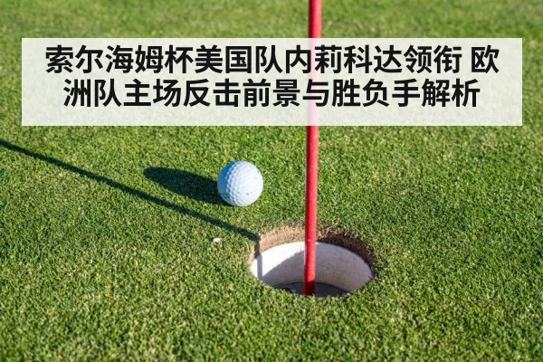 索尔海姆杯美国队内莉科达领衔 欧洲队主场反击前景与胜负手解析 - bet365