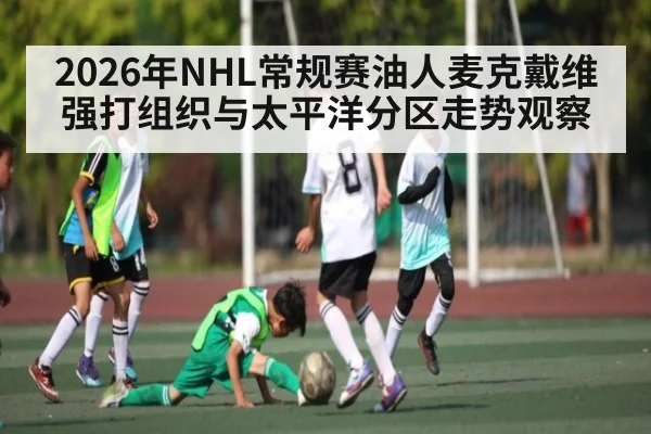 2026年NHL常规赛油人麦克戴维强打组织与太平洋分区走势观察